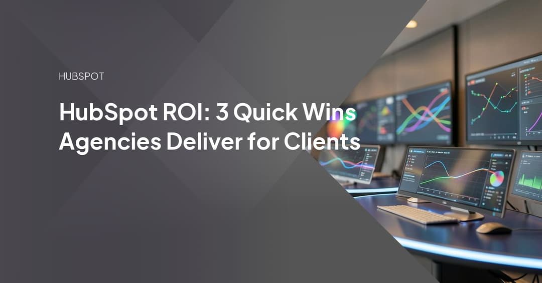 HubSpot ROI: 3 Quick Wins Agencies Deliver for Clients