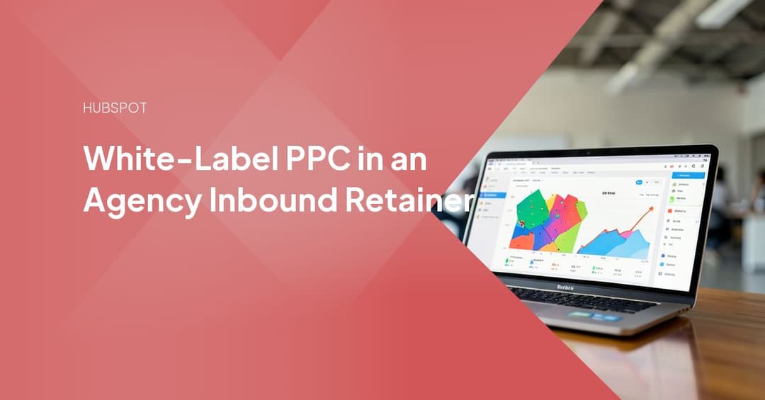 White-Label PPC in an Agency Inbound Retainer