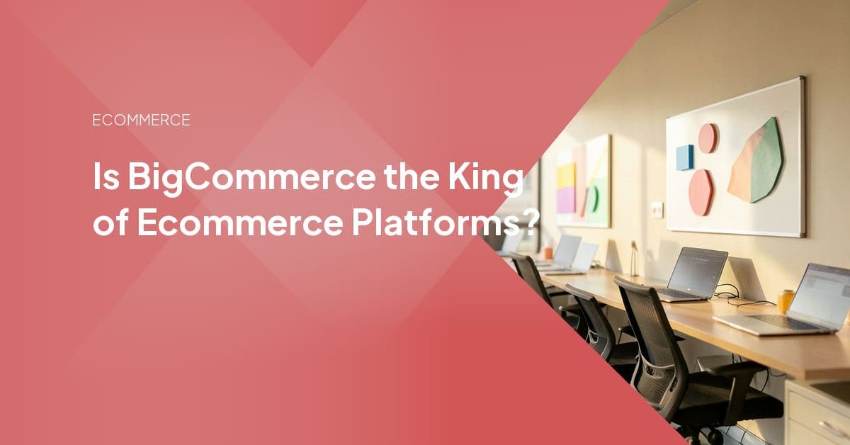 Is BigCommerce the King of Ecommerce Platforms?
