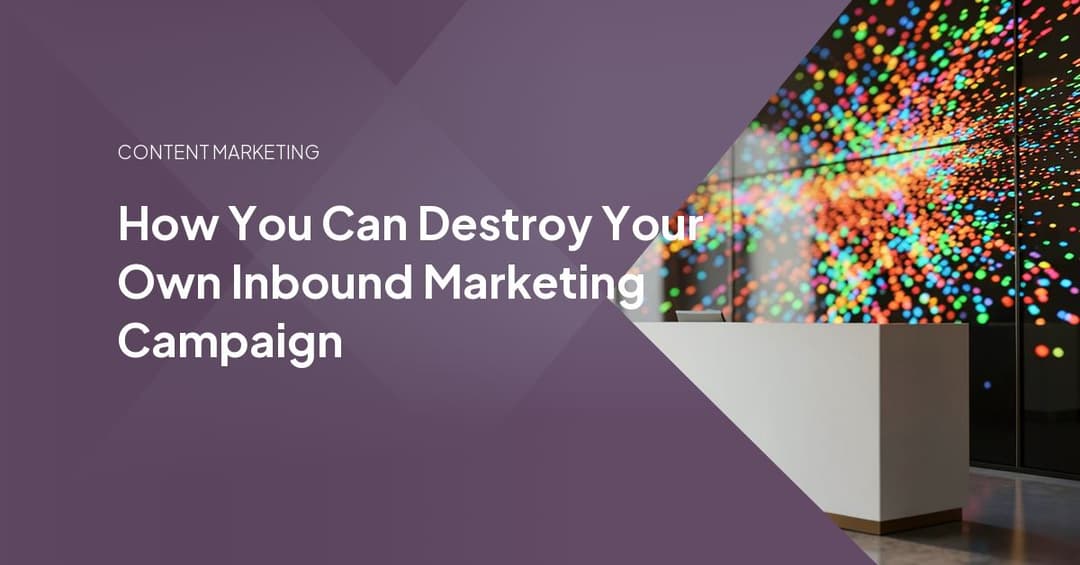 How You Can Destroy Your Own Inbound Marketing Campaign