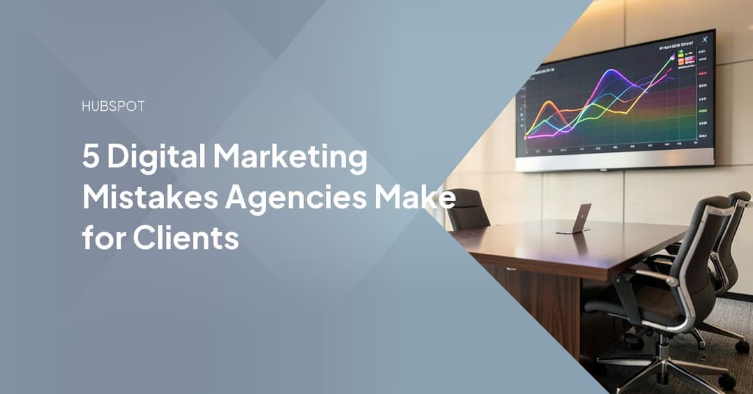 5 Digital Marketing Mistakes Agencies Make for Clients