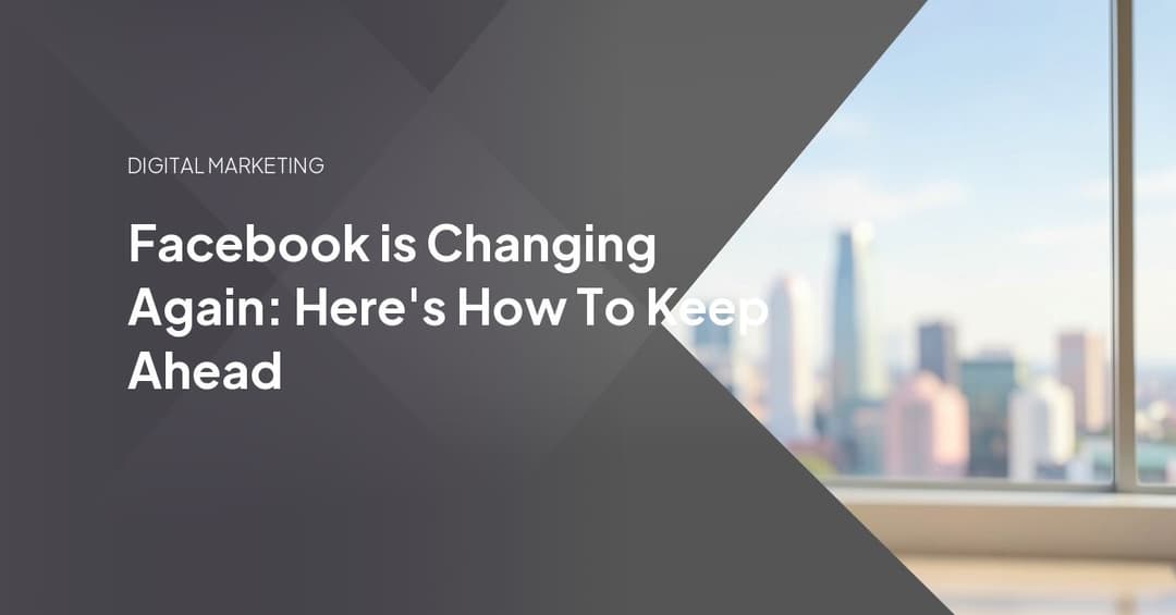 Facebook is Changing Again: Here's How To Keep Ahead