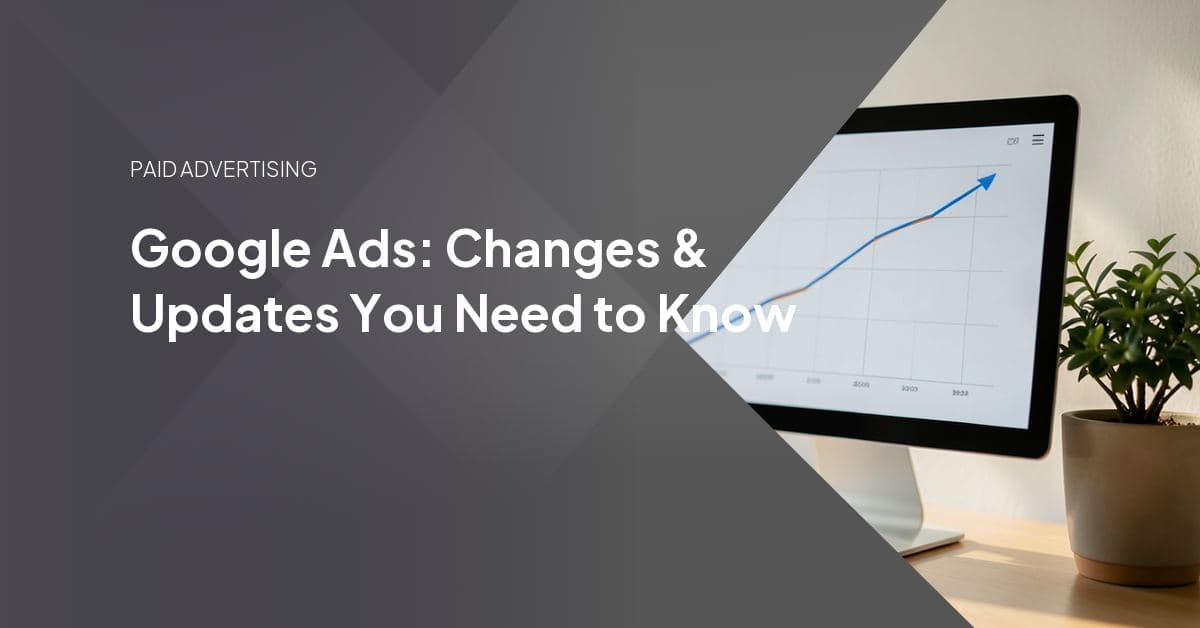 Google Ads: Changes & Updates You Need to Know