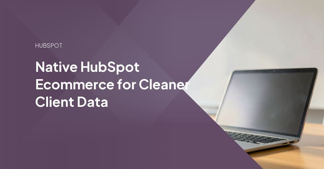 Native HubSpot Ecommerce for Cleaner Client Data