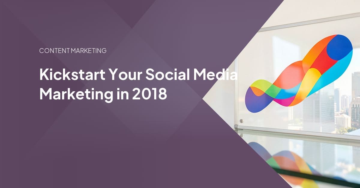 Kickstart Your Social Media Marketing in 2018