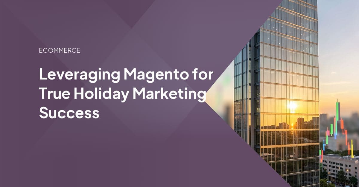 Leveraging Magento for True Holiday Marketing Success