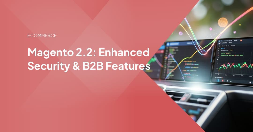 Magento 2.2: Enhanced Security & B2B Features