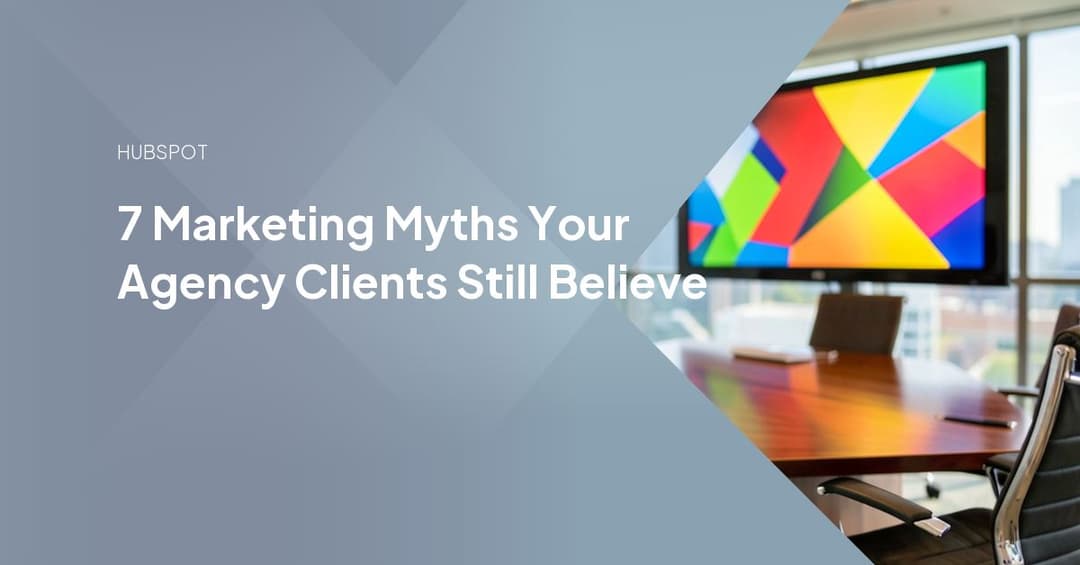 7 Marketing Myths Your Agency Clients Still Believe