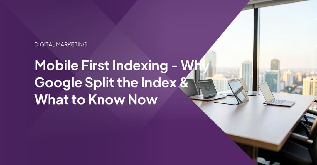 Mobile First Indexing - Why Google Split the Index & What to Know Now