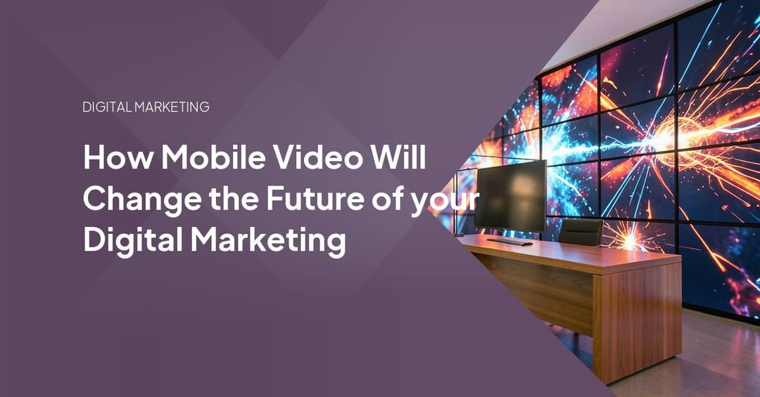 How Mobile Video Will Change the Future of your Digital Marketing