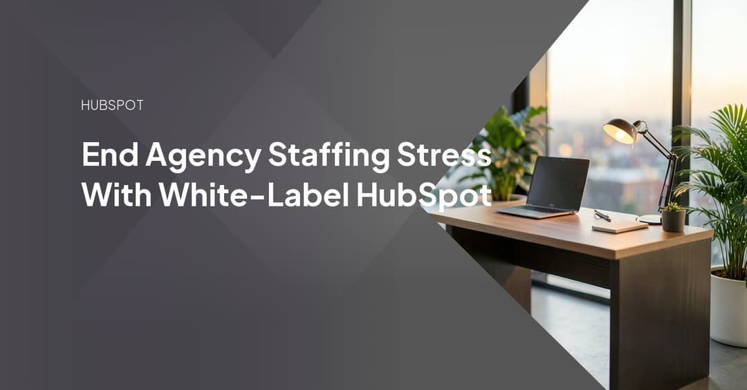 End Agency Staffing Stress With White-Label HubSpot