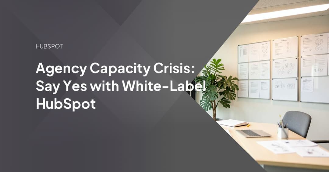 Agency Capacity Crisis: Say Yes with White-Label HubSpot