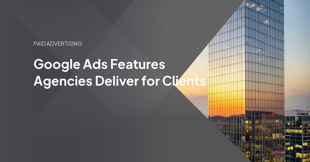 Google Ads Features Agencies Deliver for Clients