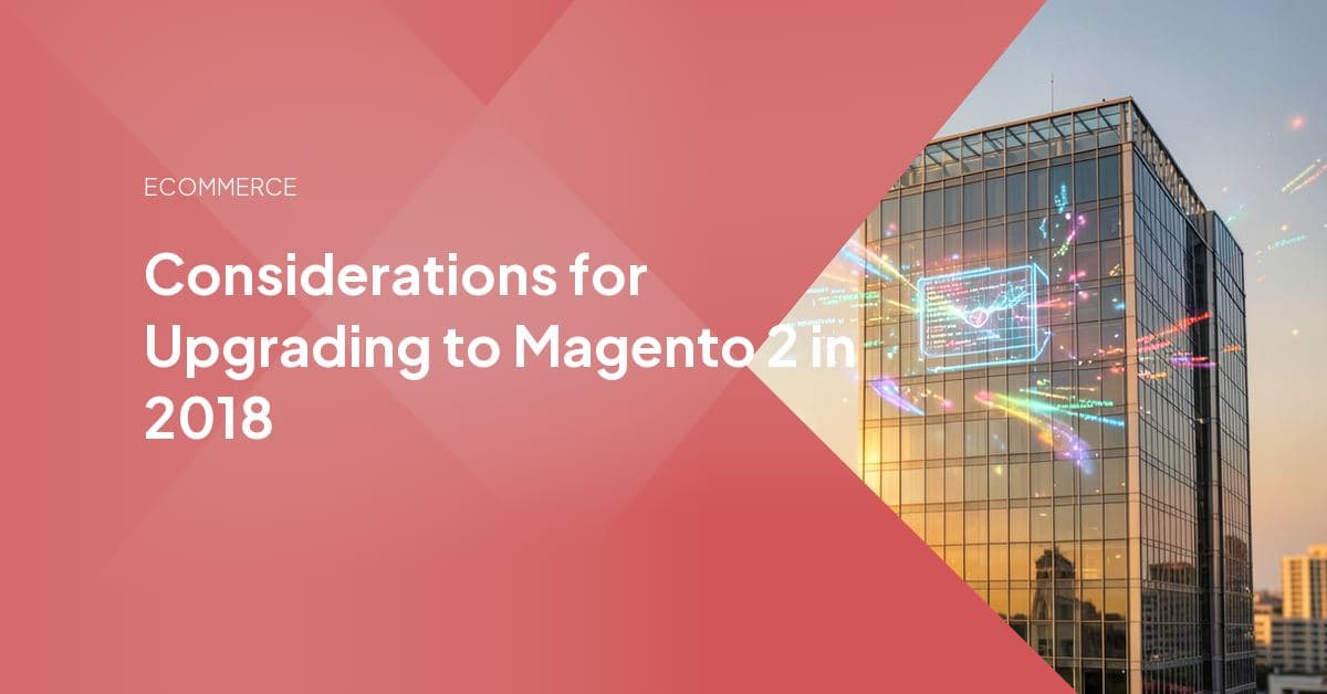 Considerations for Upgrading to Magento 2 in 2018