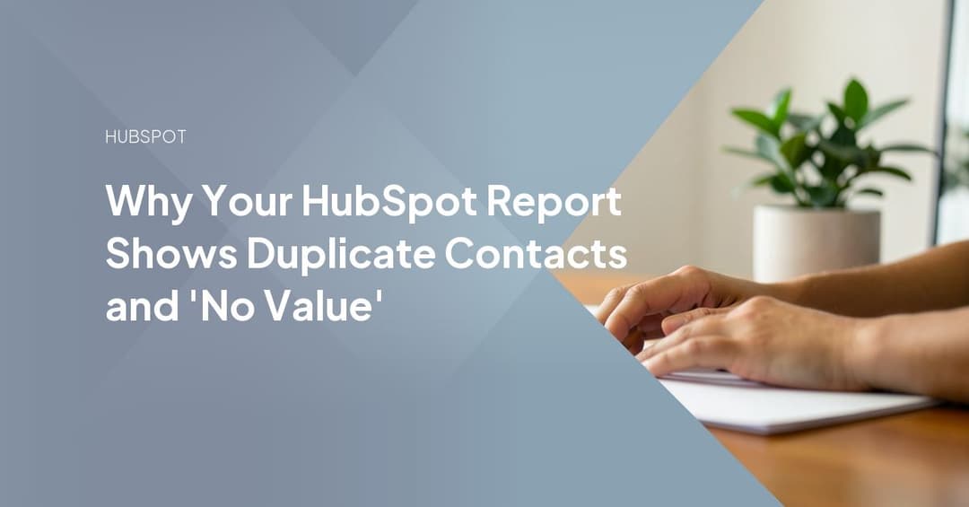 Why Your HubSpot Report Shows Duplicate Contacts and 'No Value'
