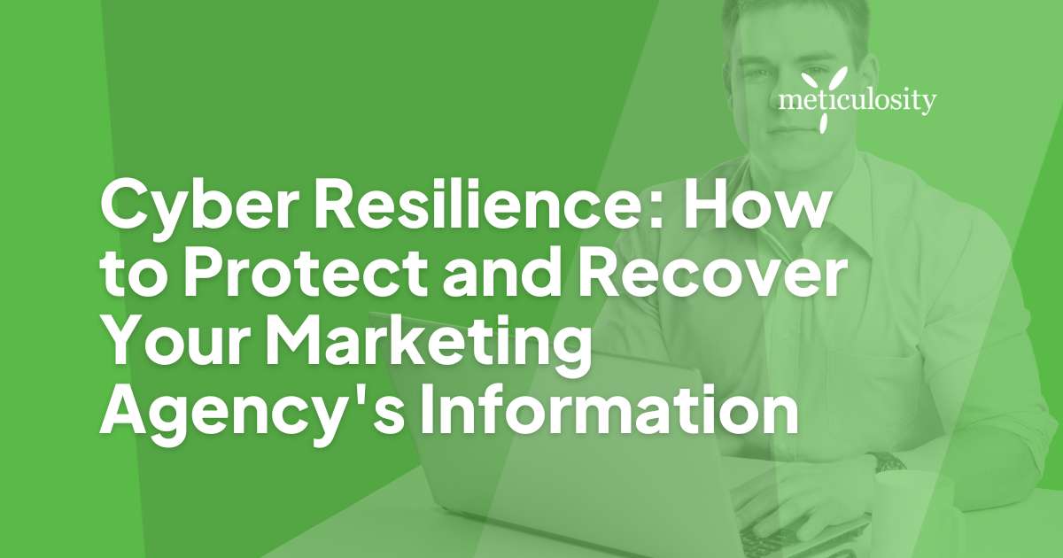 Cyber Resilience: How to Protect and Recover Your Marketing Agency's Information