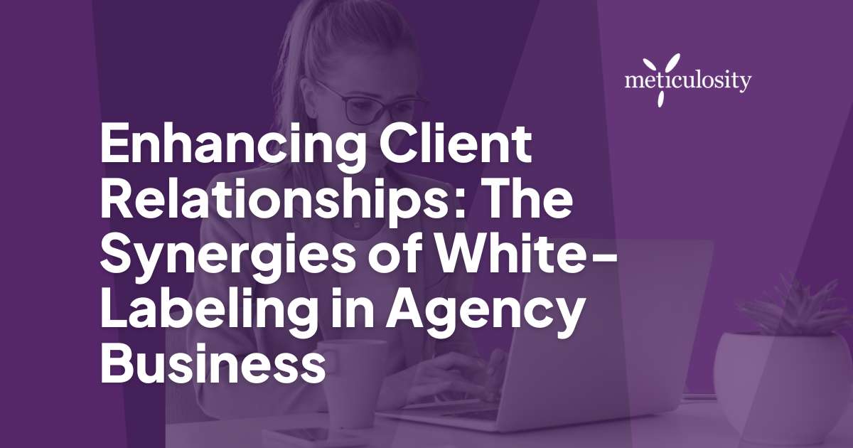 Enhancing Client Relationships: The Synergies of White-Labeling in Agency Business