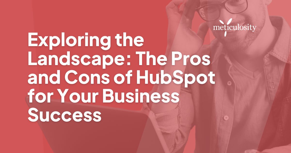 Exploring the Landscape: The Pros and Cons of HubSpot for Your Business Success