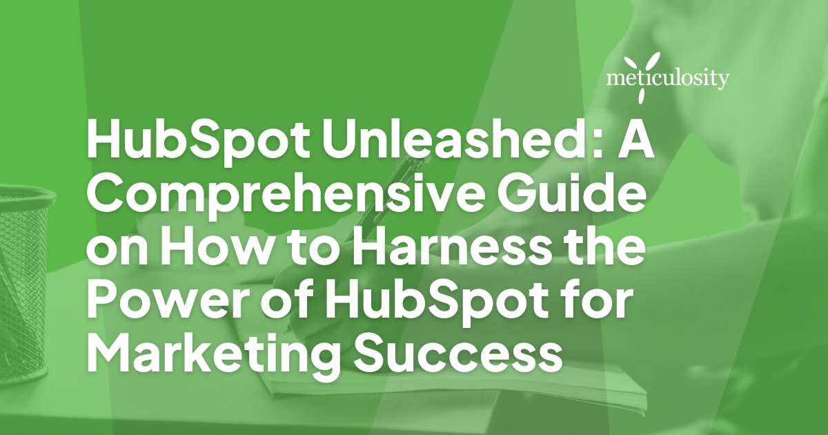 HubSpot Unleashed: A Comprehensive Guide on How to Harness the Power of HubSpot for Marketing Success