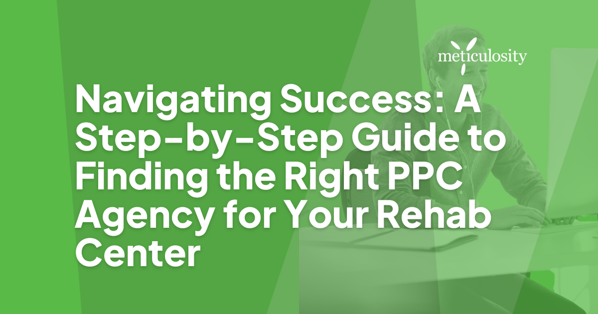 Navigating Success: A Step-by-Step Guide to Finding the Right PPC Agency for Your Rehab Center