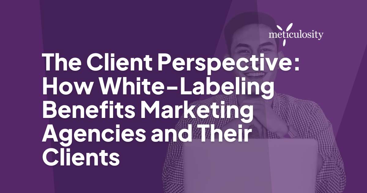 The Client Perspective: How White-Labeling Benefits Marketing Agencies and Their Clients