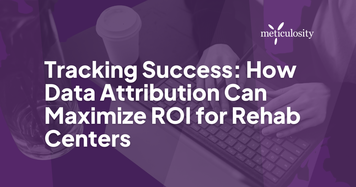 Tracking Success: How Data Attribution Can Maximize ROI for Rehab Centers