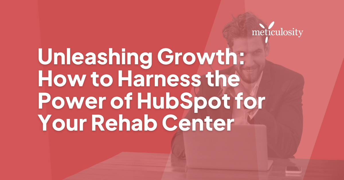 Unleashing Growth: How to Harness the Power of HubSpot for Your Rehab Center