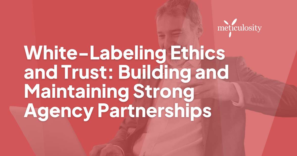 White-Labeling Ethics and Trust: Building and Maintaining Strong Agency Partnerships