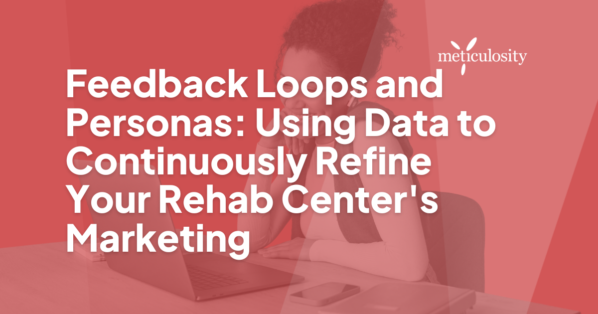  Feedback Loops and Personas: Using Data to Continuously Refine Your Rehab Center's Marketing